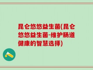 昆仑悠悠益生菌(昆仑悠悠益生菌-维护肠道健康的智慧选择)