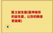 医士益生菌(医师推荐的益生菌，让你的肠道更健康)