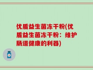 优盾益生菌冻干粉(优盾益生菌冻干粉：维护肠道健康的利器)