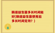肠道益生菌多长时间能好(肠道益生菌使用后多长时间见效？)