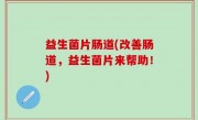 益生菌片肠道(改善肠道，益生菌片来帮助！)