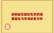 调制益生菌驼乳奶的健康益处与市场前景分析