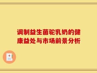 调制益生菌驼乳奶的健康益处与市场前景分析