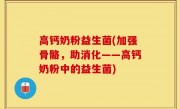 高钙奶粉益生菌(加强骨骼，助消化——高钙奶粉中的益生菌)