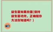 益生菌如果放置(保持益生菌功效，正确储存方法你知道吗？)