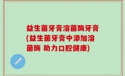 益生菌牙膏溶菌酶牙膏(益生菌牙膏中添加溶菌酶 助力口腔健康)