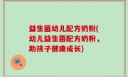 益生菌幼儿配方奶粉(幼儿益生菌配方奶粉，助孩子健康成长)