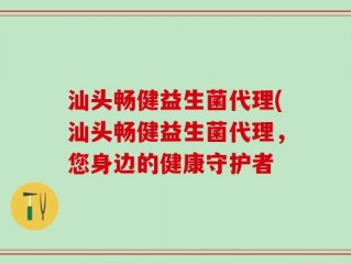 汕头畅健益生菌代理(汕头畅健益生菌代理，您身边的健康守护者
