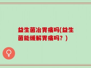 益生菌冶胃痛吗(益生菌能缓解胃痛吗？)