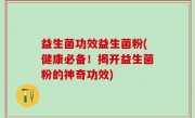 益生菌功效益生菌粉(健康必备！揭开益生菌粉的神奇功效)