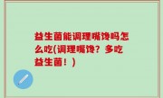 益生菌能调理嘴馋吗怎么吃(调理嘴馋？多吃益生菌！)
