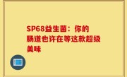 SP68益生菌：你的肠道也许在等这款超级美味