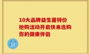 10大品牌益生菌特价抢购活动开启快来选购你的健康伴侣