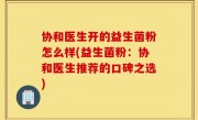 协和医生开的益生菌粉怎么样(益生菌粉：协和医生推荐的口碑之选)