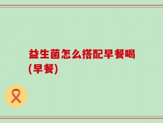 益生菌怎么搭配早餐喝(早餐)