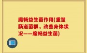 魔畅益生菌作用(重塑肠道菌群，改善身体状况——魔畅益生菌)