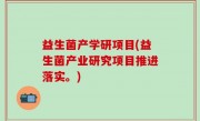 益生菌产学研项目(益生菌产业研究项目推进落实。)