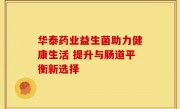 华泰药业益生菌助力健康生活 提升与肠道平衡新选择