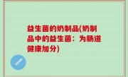 益生菌的奶制品(奶制品中的益生菌：为肠道健康加分)
