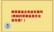 腌菜里面含有益生菌吗(腌制的菜里面是否含益生菌？)