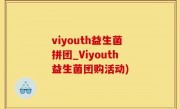 viyouth益生菌拼团_Viyouth益生菌团购活动)