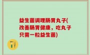 益生菌调理肠胃丸子(改善肠胃健康，吃丸子只需一粒益生菌)