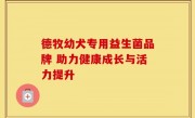 德牧幼犬专用益生菌品牌 助力健康成长与活力提升