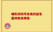 哺乳妈妈可食用的益生菌种类有哪些