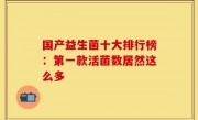 国产益生菌十大排行榜：第一款活菌数居然这么多
