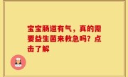 宝宝肠道有气，真的需要益生菌来救急吗？点击了解