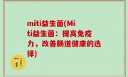 miti益生菌(Miti益生菌：提高免疫力，改善肠道健康的选择)