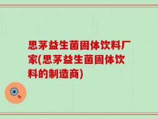思茅益生菌固体饮料厂家(思茅益生菌固体饮料的制造商)