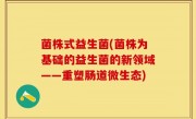 菌株式益生菌(菌株为基础的益生菌的新领域——重塑肠道微生态)