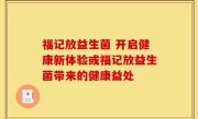 福记放益生菌 开启健康新体验或福记放益生菌带来的健康益处