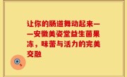 让你的肠道舞动起来——安徽美姿堂益生菌果冻，味蕾与活力的完美交融
