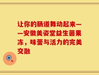 让你的肠道舞动起来——安徽美姿堂益生菌果冻，味蕾与活力的完美交融