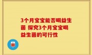 3个月宝宝能否喝益生菌 探究3个月宝宝喝益生菌的可行性