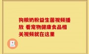 狗粮奶粉益生菌视频播放 看宠物健康食品相关视频就在这里