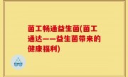 菌工畅通益生菌(菌工通达——益生菌带来的健康福利)