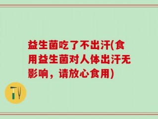 益生菌吃了不出汗(食用益生菌对人体出汗无影响，请放心食用)