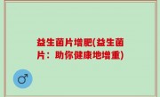 益生菌片增肥(益生菌片：助你健康地增重)
