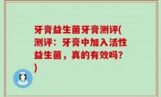 牙膏益生菌牙膏测评(测评：牙膏中加入活性益生菌，真的有效吗？)
