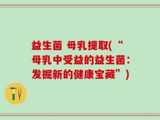 益生菌 母乳提取(“母乳中受益的益生菌：发掘新的健康宝藏”)