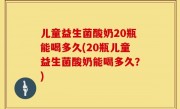 儿童益生菌酸奶20瓶能喝多久(20瓶儿童益生菌酸奶能喝多久？)