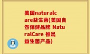 美国naturalcare益生菌(美国自然保健品牌 NaturalCare 推出益生菌产品)