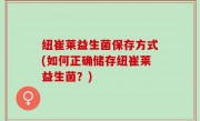 纽崔莱益生菌保存方式(如何正确储存纽崔莱益生菌？)