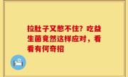 拉肚子又憋不住？吃益生菌竟然这样应对，看看有何奇招