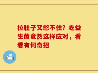 拉肚子又憋不住？吃益生菌竟然这样应对，看看有何奇招