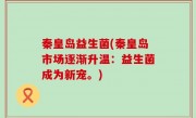 秦皇岛益生菌(秦皇岛市场逐渐升温：益生菌成为新宠。)