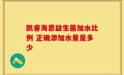 凯睿海恩益生菌加水比例 正确添加水量是多少